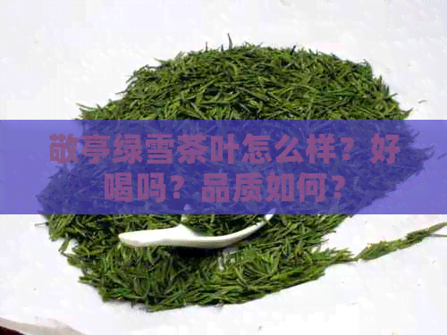 敬亭绿雪茶叶怎么样？好喝吗？品质如何？