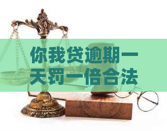 你我贷逾期一天罚一倍合法吗？安全吗？真的吗？罚息多少？有影响吗？