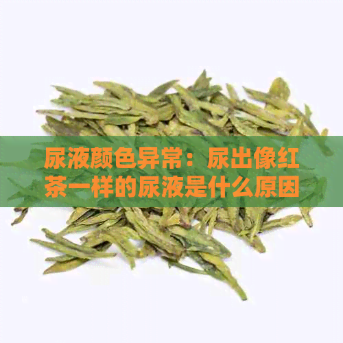 尿液颜色异常：尿出像红茶一样的尿液是什么原因？