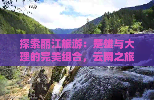 探索丽江旅游：楚雄与大理的完美组合，云南之旅的实惠价格全解析