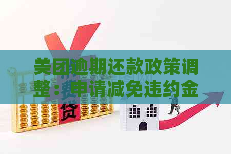 美团逾期还款政策调整：申请减免违约金可行吗？