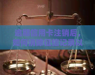 逾期信用卡注销后，如何消除记录以避免信用损失？