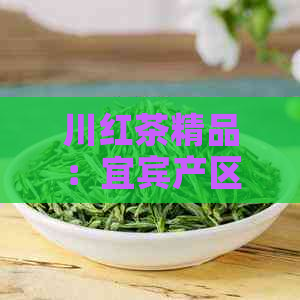 川红茶精品：宜宾产区的精工夫与独特风味