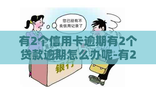 有2个信用卡逾期有2个贷款逾期怎么办呢-有2个信用卡逾期有2个贷款逾期怎么办呢