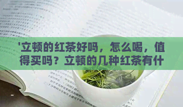 '立顿的红茶好吗，怎么喝，值得买吗？立顿的几种红茶有什么区别？'