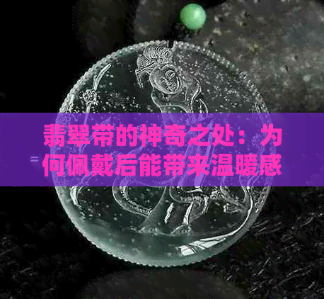 翡翠带的神奇之处：为何佩戴后能带来温暖感受？解析其科学原理与功效