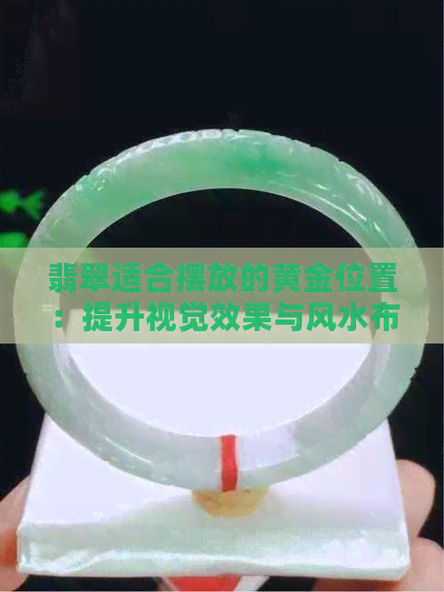 翡翠适合摆放的黄金位置：提升视觉效果与风水布局