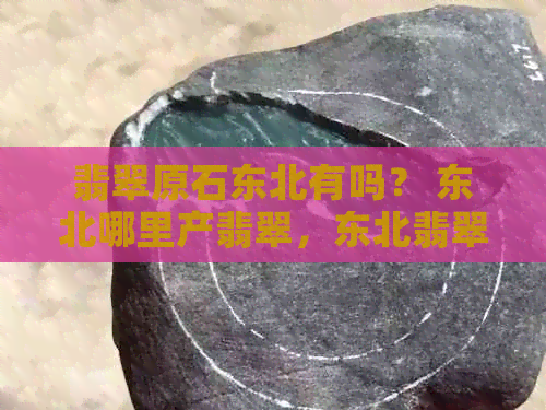 翡翠原石东北有吗？ 东北哪里产翡翠，东北翡翠场成行。