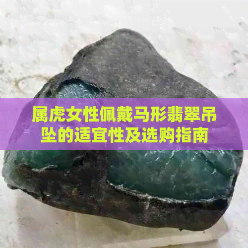 属虎女性佩戴马形翡翠吊坠的适宜性及选购指南