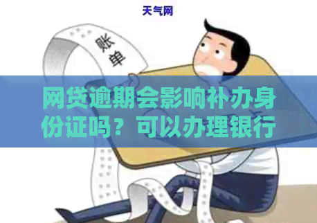 网贷逾期会影响补办身份证吗？可以办理银行卡吗？