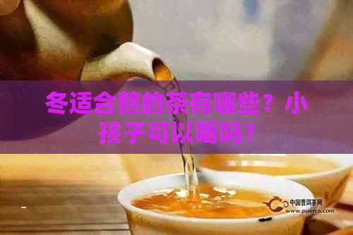 冬适合熬的茶有哪些？小孩子可以喝吗？