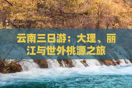 云南三日游：大理、丽江与世外桃源之旅