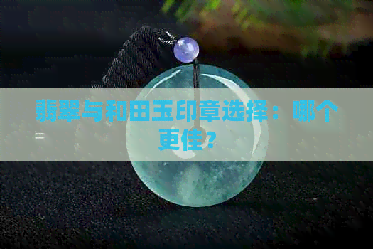 翡翠与和田玉印章选择：哪个更佳？