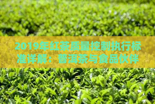 2019年红茶质量控制执行标准详解：普洱茶与食品伙伴指南