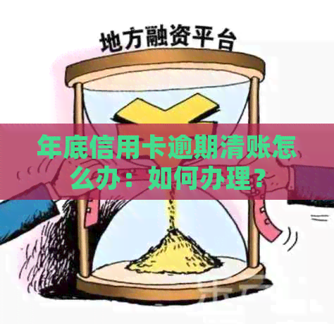 年底信用卡逾期清账怎么办：如何办理？