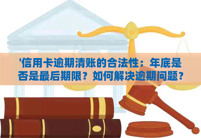 '信用卡逾期清账的合法性：年底是否是最后期限？如何解决逾期问题？'