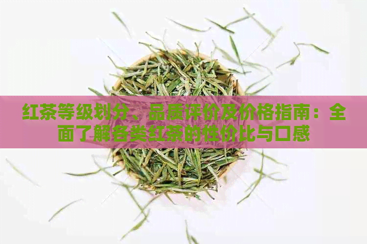 红茶等级划分、品质评价及价格指南：全面了解各类红茶的性价比与口感