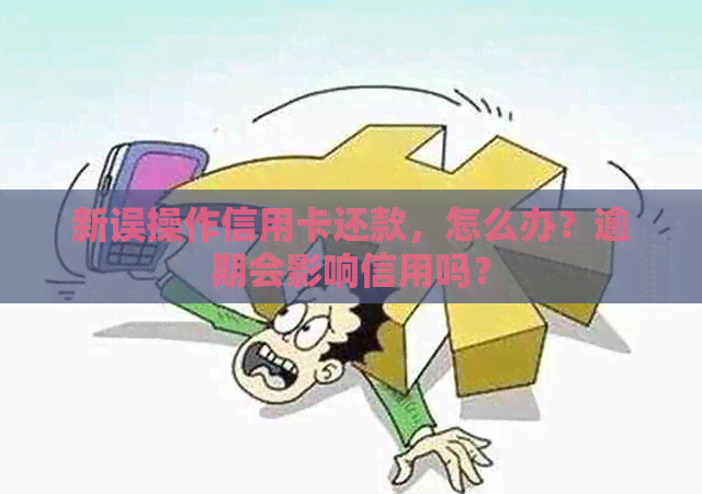 新误操作信用卡还款，怎么办？逾期会影响信用吗？