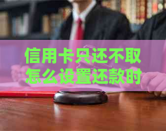 信用卡只还不取怎么设置还款时间：如何设定信用卡自动还款日期并禁止消费？