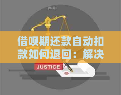 借呗期还款自动扣款如何退回：解决方法与疑问解答