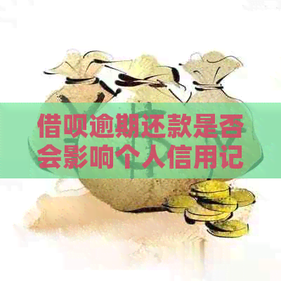 借呗逾期还款是否会影响个人信用记录