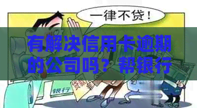 有解决信用卡逾期的公司吗？帮银行信用卡逾期的公司是否存在？