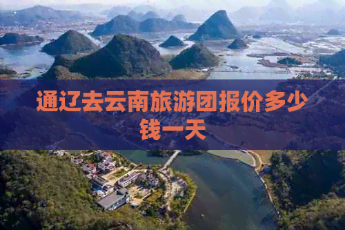 通辽去云南旅游团报价多少钱一天