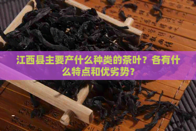 江西县主要产什么种类的茶叶？各有什么特点和优劣势？