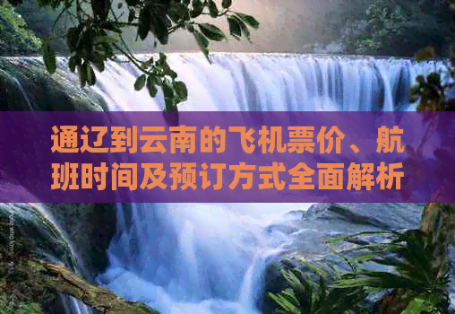 通辽到云南的飞机票价、航班时间及预订方式全面解析