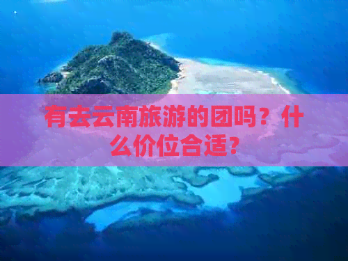 有去云南旅游的团吗？什么价位合适？