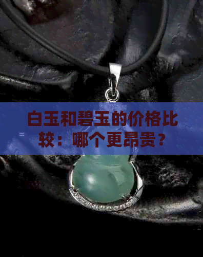 白玉和碧玉的价格比较：哪个更昂贵？