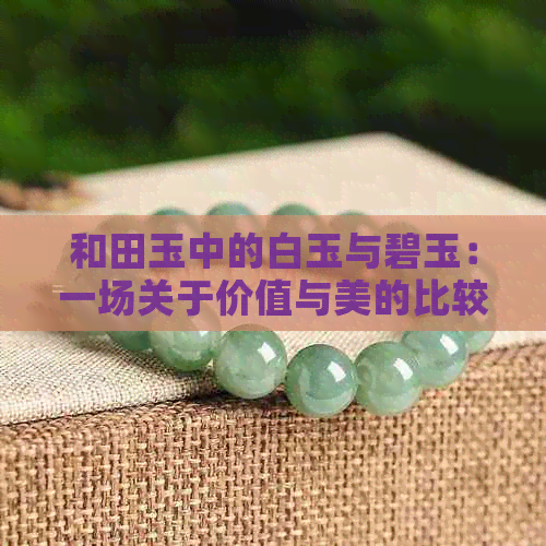 和田玉中的白玉与碧玉：一场关于价值与美的比较