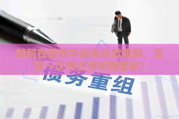 如何在借呗中避免还款限制，实现一次性还清所有借款？