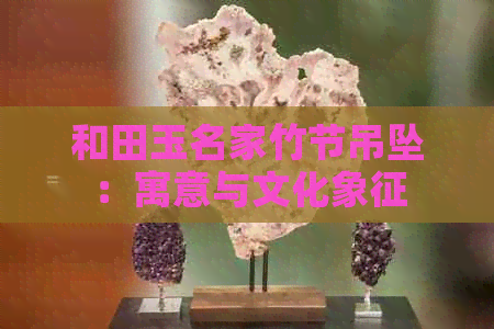 和田玉名家竹节吊坠：寓意与文化象征