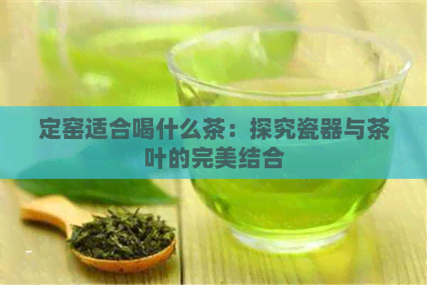 定窑适合喝什么茶：探究瓷器与茶叶的完美结合