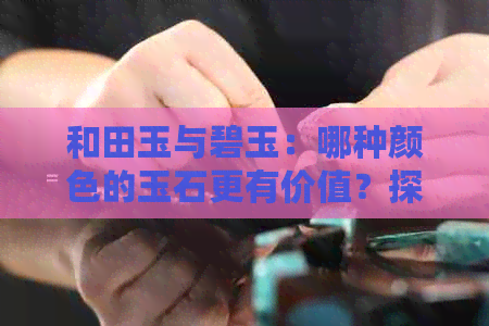 和田玉与碧玉：哪种颜色的玉石更有价值？探索各种颜色的市场表现与投资潜力