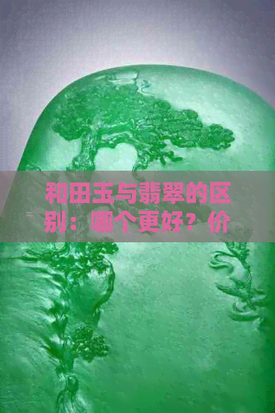 和田玉与翡翠的区别：哪个更好？价值与贵重性的比较 - 翡翠