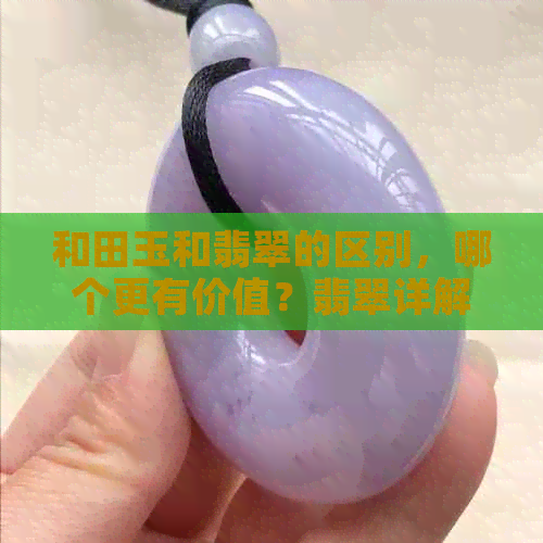 和田玉和翡翠的区别，哪个更有价值？翡翠详解两者间的异同。