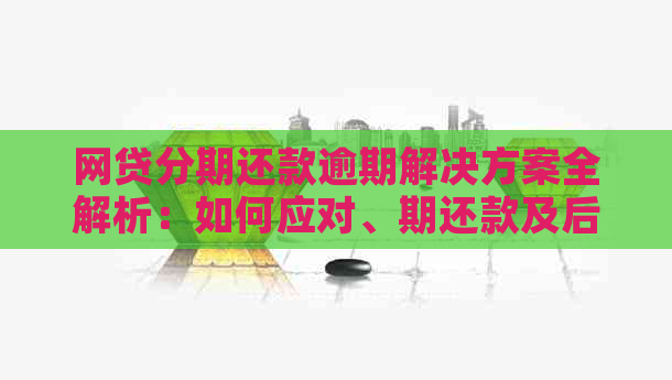 网贷分期还款逾期解决方案全解析：如何应对、期还款及后果一文搞定！