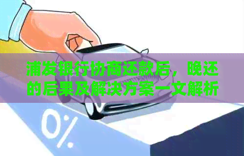 浦发银行协商还款后，晚还的后果及解决方案一文解析