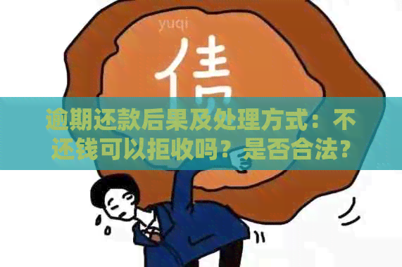 逾期还款后果及处理方式：不还钱可以拒收吗？是否合法？