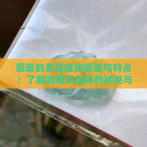 翡翠的多晶结构类型与特点：了解翡翠多晶体的种类与分布。