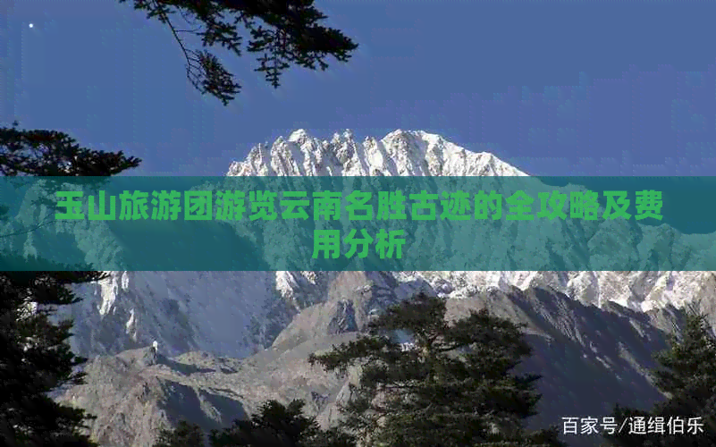 玉山旅游团游览云南名胜古迹的全攻略及费用分析