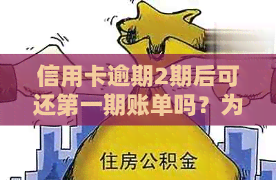 信用卡逾期2期后可还之一期账单吗？为什么？