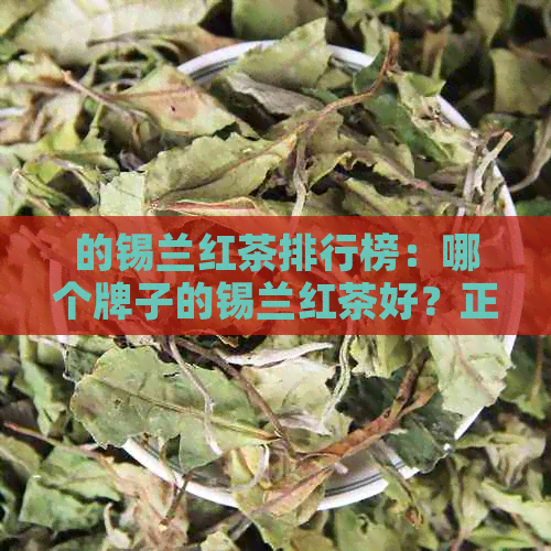 的锡兰红茶排行榜：哪个牌子的锡兰红茶好？正宗的锡兰红茶