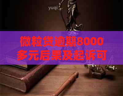 微粒贷逾期8000多元后果及起诉可能性，用户如何应对？