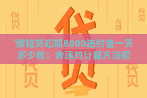 '微粒贷逾期8000违约金一天多少钱：合适的计算方法和解读'