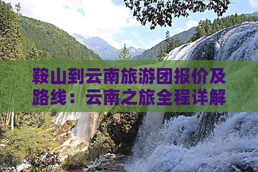 鞍山到云南旅游团报价及路线：云南之旅全程详解