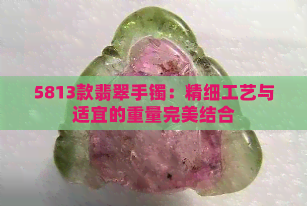 5813款翡翠手镯：精细工艺与适宜的重量完美结合