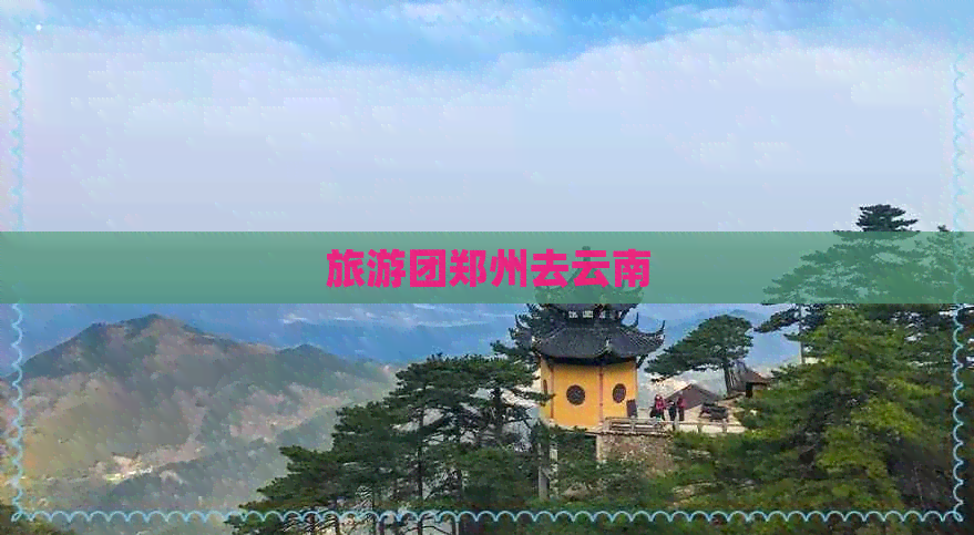 旅游团郑州去云南